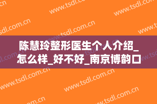 陈慧玲整形医生个人介绍_怎么样_好不好_南京博韵口腔门诊部
