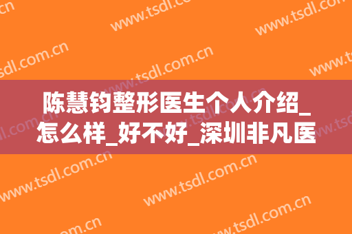 陈慧钧整形医生个人介绍_怎么样_好不好_深圳非凡医疗美容医院
