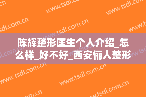 陈辉整形医生个人介绍_怎么样_好不好_西安俪人整形美容医院(杨辉整形医生)