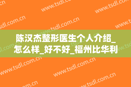 陈汉杰整形医生个人介绍_怎么样_好不好_福州比华利整形美容医院
