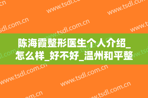 陈海霞整形医生个人介绍_怎么样_好不好_温州和平整形医院