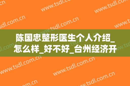 陈国忠整形医生个人介绍_怎么样_好不好_台州经济开发区新凤凰医疗美容门诊部