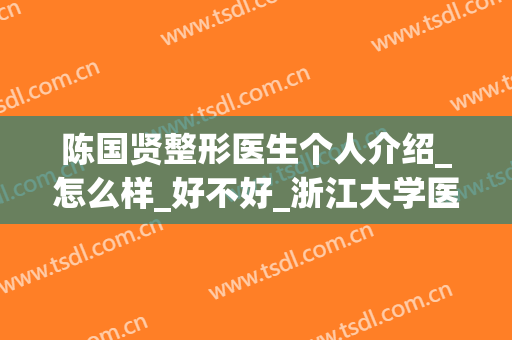 陈国贤整形医生个人介绍_怎么样_好不好_浙江大学医学院附属第二医院整形科