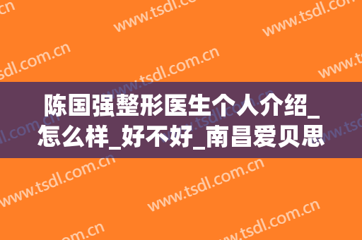 陈国强整形医生个人介绍_怎么样_好不好_南昌爱贝思国际医疗美容