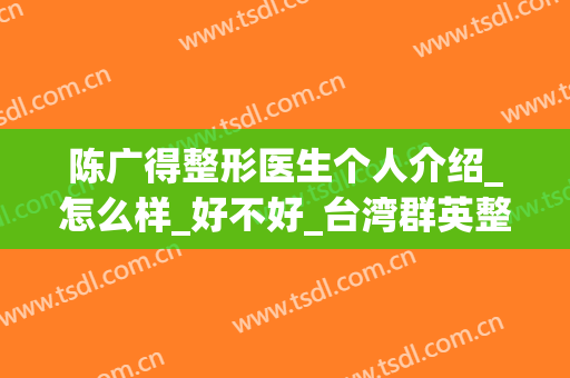 陈广得整形医生个人介绍_怎么样_好不好_台湾群英整形外科(广州广大医院医学整形美容)