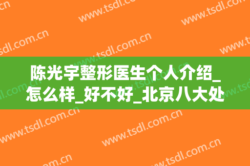 陈光宇整形医生个人介绍_怎么样_好不好_北京八大处整形外科医院(陈宇 整形)