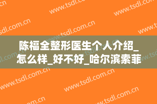 陈福全整形医生个人介绍_怎么样_好不好_哈尔滨索菲医疗整形美容