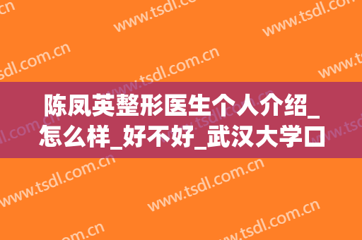 陈凤英整形医生个人介绍_怎么样_好不好_武汉大学口腔医院