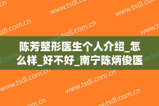 陈芳整形医生个人介绍_怎么样_好不好_南宁陈炳俊医疗美容诊所