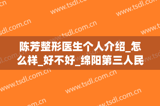 陈芳整形医生个人介绍_怎么样_好不好_绵阳第三人民医院