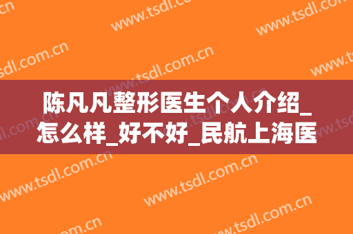 陈凡凡整形医生个人介绍_怎么样_好不好_民航上海医院整形外科(陈宇凡割双眼皮)