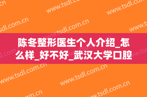 陈冬整形医生个人介绍_怎么样_好不好_武汉大学口腔医院