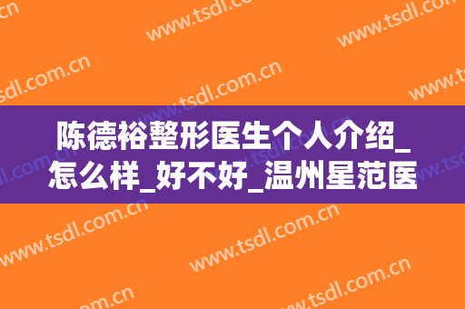 陈德裕整形医生个人介绍_怎么样_好不好_温州星范医疗美容医院