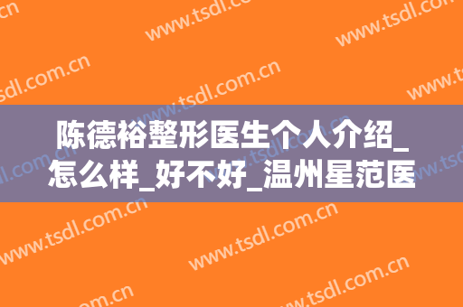 陈德裕整形医生个人介绍_怎么样_好不好_温州星范医疗美容门诊部