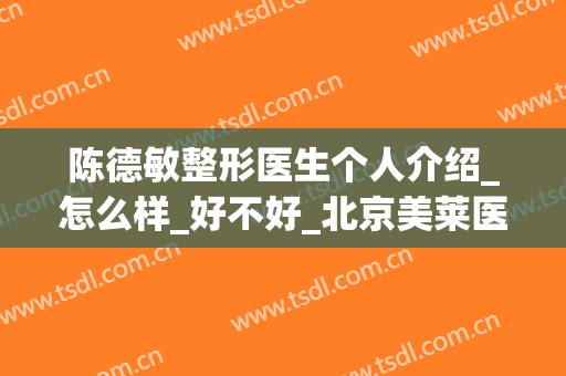 陈德敏整形医生个人介绍_怎么样_好不好_北京美莱医疗美容机构