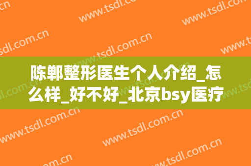 陈郸整形医生个人介绍_怎么样_好不好_北京bsy医疗美容