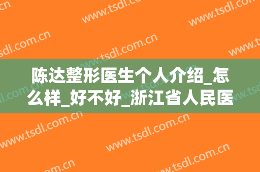 陈达整形医生个人介绍_怎么样_好不好_浙江省人民医院整形外科