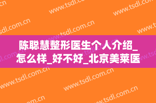 陈聪慧整形医生个人介绍_怎么样_好不好_北京美莱医疗美容医院