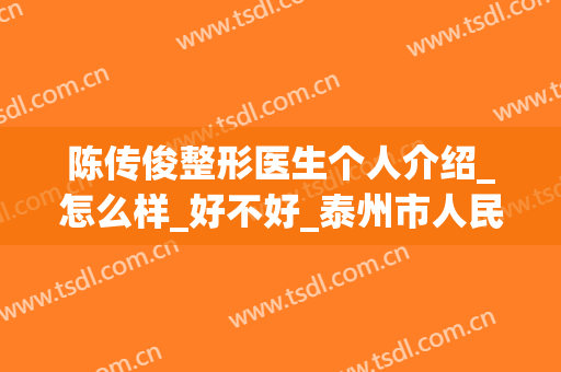 陈传俊整形医生个人介绍_怎么样_好不好_泰州市人民医院烧伤整形科