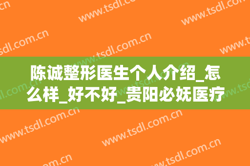 陈诚整形医生个人介绍_怎么样_好不好_贵阳必妩医疗美容门诊部