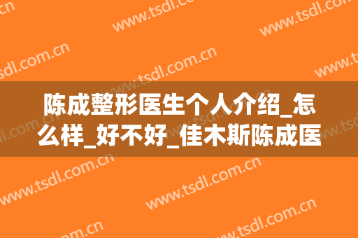 陈成整形医生个人介绍_怎么样_好不好_佳木斯陈成医疗美容诊所