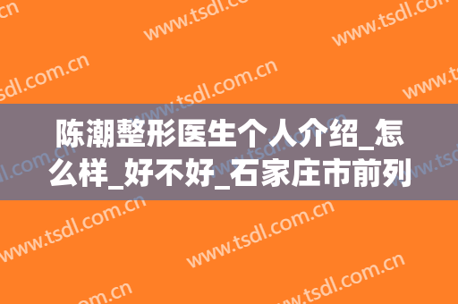陈潮整形医生个人介绍_怎么样_好不好_石家庄市前列医院整形科(石家庄陈潮美容整形外科诊所)