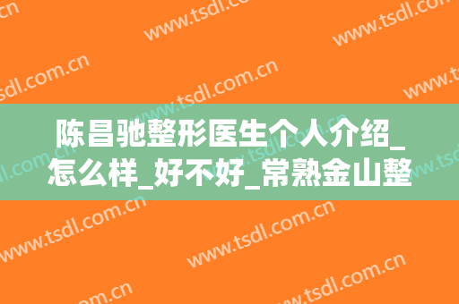 陈昌驰整形医生个人介绍_怎么样_好不好_常熟金山整形美容门诊部