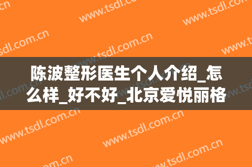 陈波整形医生个人介绍_怎么样_好不好_北京爱悦丽格医疗美容