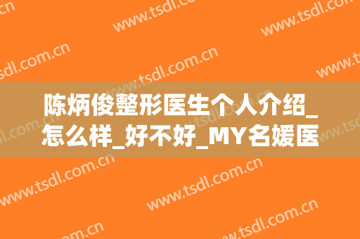 陈炳俊整形医生个人介绍_怎么样_好不好_MY名媛医美门诊部