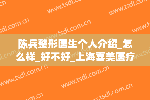 陈兵整形医生个人介绍_怎么样_好不好_上海喜美医疗美容(整形外科陈兵)