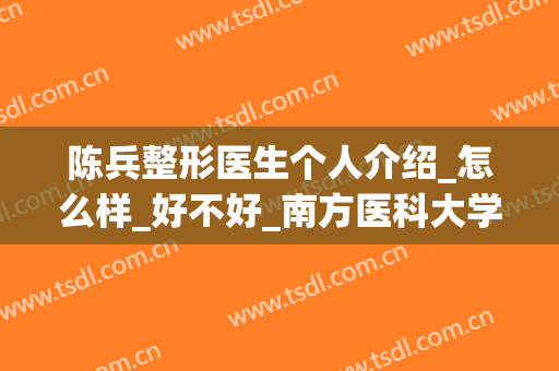 陈兵整形医生个人介绍_怎么样_好不好_南方医科大学珠江医院(珠江医院整形美容科陈兵)