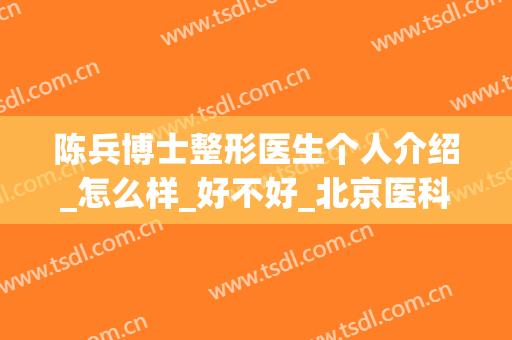 陈兵博士整形医生个人介绍_怎么样_好不好_北京医科医疗美容医院(刘兵整形医生)