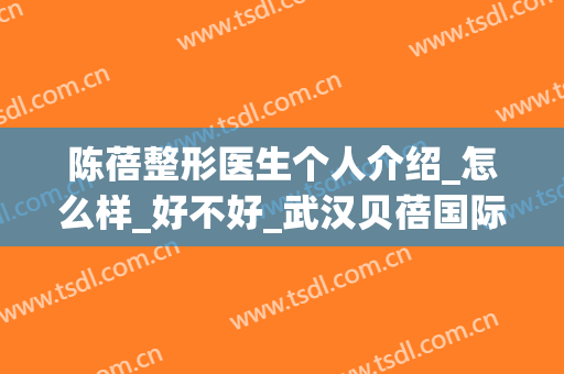 陈蓓整形医生个人介绍_怎么样_好不好_武汉贝蓓国际整形美容门诊部