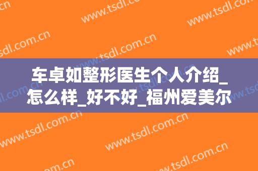 车卓如整形医生个人介绍_怎么样_好不好_福州爱美尔医疗美容门诊