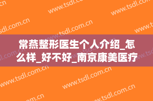 常燕整形医生个人介绍_怎么样_好不好_南京康美医疗美容医院