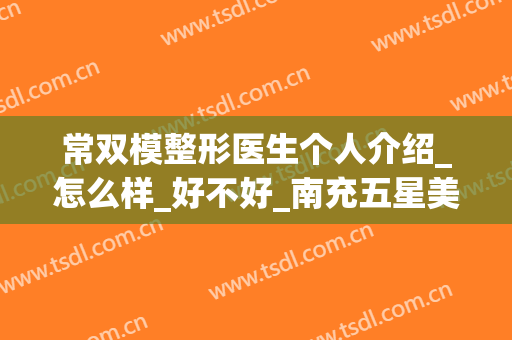 常双模整形医生个人介绍_怎么样_好不好_南充五星美容整形门诊部