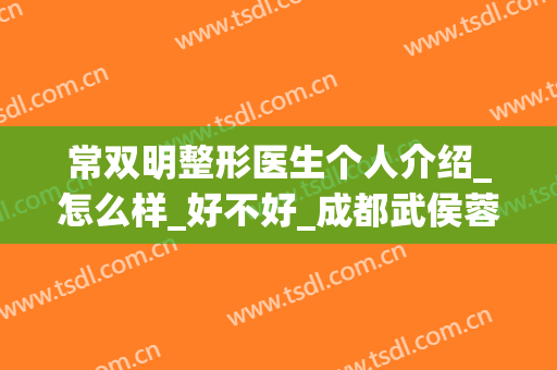 常双明整形医生个人介绍_怎么样_好不好_成都武侯蓉美和谐医疗美容门诊部