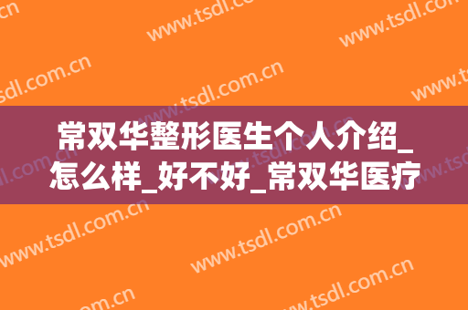 常双华整形医生个人介绍_怎么样_好不好_常双华医疗美容整形外科诊所