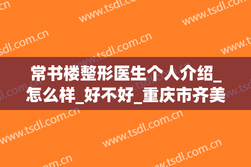 常书楼整形医生个人介绍_怎么样_好不好_重庆市齐美口腔门诊部