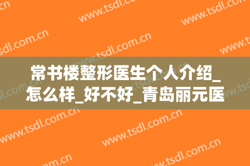 常书楼整形医生个人介绍_怎么样_好不好_青岛丽元医疗美容门诊部