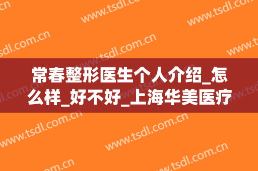 常春整形医生个人介绍_怎么样_好不好_上海华美医疗美容医院(常州整形美容科)
