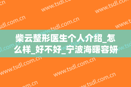 柴云整形医生个人介绍_怎么样_好不好_宁波海曙容妍医疗美容整形(上海柴云整形专家)