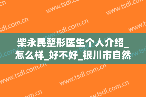 柴永民整形医生个人介绍_怎么样_好不好_银川市自然医学美容研究所医疗美容诊所