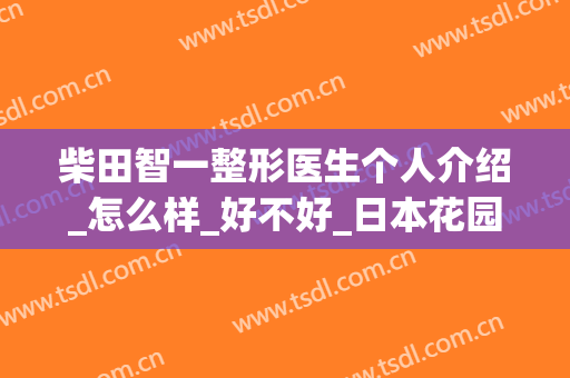柴田智一整形医生个人介绍_怎么样_好不好_日本花园美容整形医院
