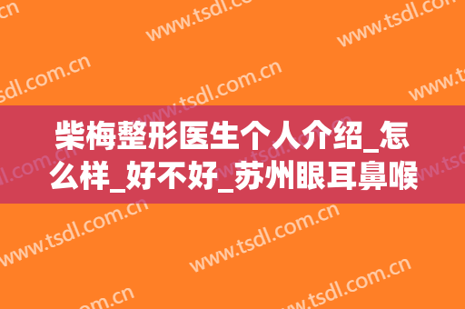 柴梅整形医生个人介绍_怎么样_好不好_苏州眼耳鼻喉科医院医疗美容科