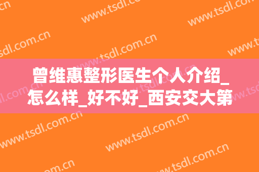 曾维惠整形医生个人介绍_怎么样_好不好_西安交大第二附属医院