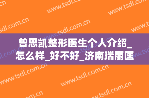 曾思凯整形医生个人介绍_怎么样_好不好_济南瑞丽医疗美容医院