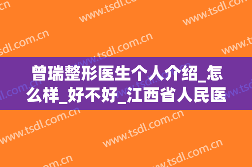 曾瑞整形医生个人介绍_怎么样_好不好_江西省人民医院整形颌面外科