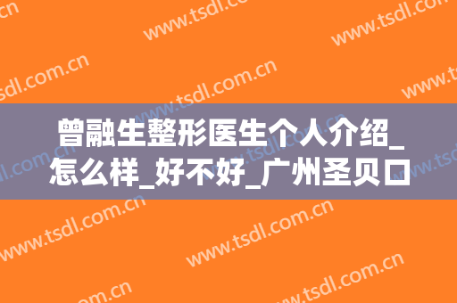 曾融生整形医生个人介绍_怎么样_好不好_广州圣贝口腔门诊部