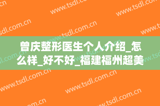 曾庆整形医生个人介绍_怎么样_好不好_福建福州超美整形美容医院